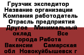 Грузчик экспедитор › Название организации ­ Компания-работодатель › Отрасль предприятия ­ Другое › Минимальный оклад ­ 53 000 - Все города Работа » Вакансии   . Самарская обл.,Новокуйбышевск г.